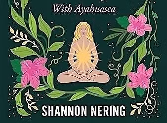 Shannon Nering - The Mother Vine: How I Healed my Heart with Ayahuasca