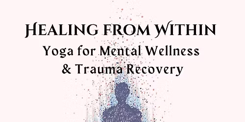Healing From Within: Yoga for Mental Wellness & Trauma Recovery