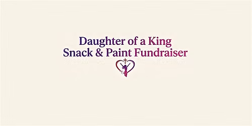 Daughter of a King Snack & Paint Fundraiser