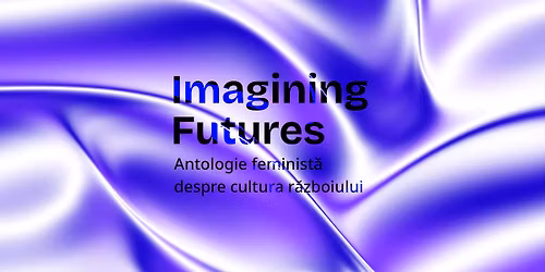 IMAGINING FUTURES \u2013 Antologie digital\u0103 feminist\u0103 despre cultura r\u0103zboiului