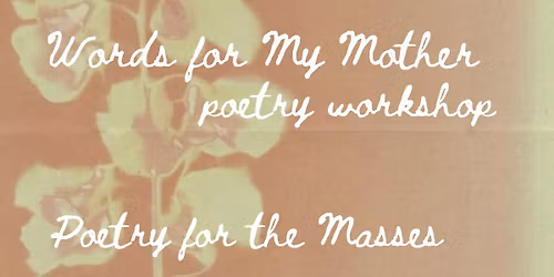 Words for My Mother Poetry Workshop