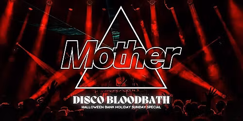 Mother presents: DISCO BLOODBATH: Halloween Bank Holiday Sunday
