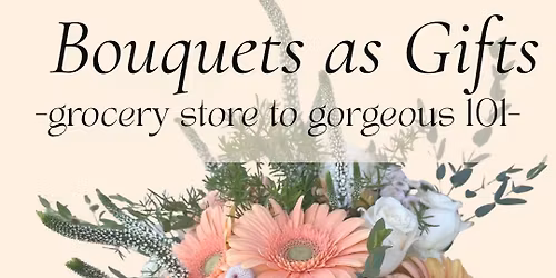 bouquets as gifts \u2014 grocery store to gorgeous 101