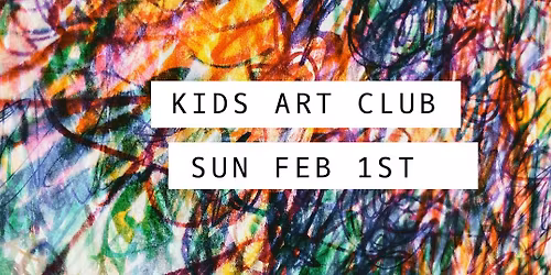 KIDS ART CLUB - FEB 1ST