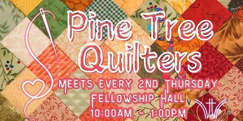 Pine Tree Quilters 2nd Thursdays Fellowship Hall 10AM - 1PM