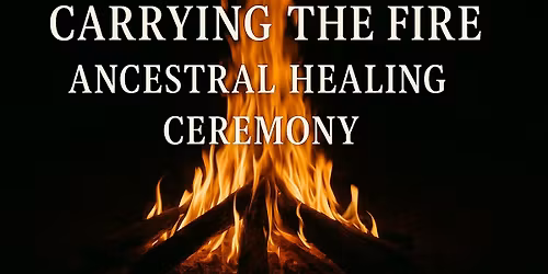 Carrying the Fire Ancestral: Healing Ceremony