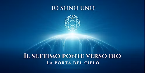 IO SONO UNO \u2013 Il settimo ponte verso Dio: la porta del Cielo