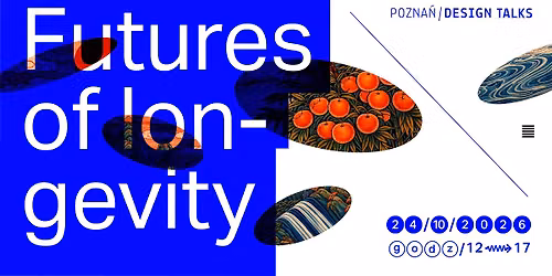 Pozna\u0144 Design Talks. FUTURES OF LONGEVITY