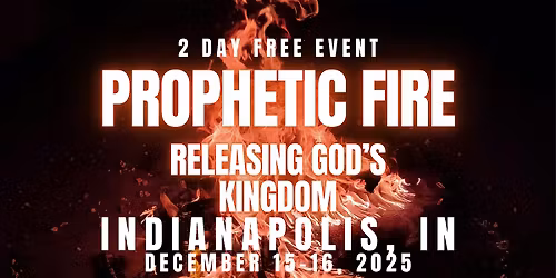 PROPHETIC FIRE: Releasing God\u2019s Kingdom 12\/15 - 12\/16 INDIANAPOLIS, IN