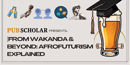 Pub Scholar - From Wakanda & Beyond: Afrofuturism Explained