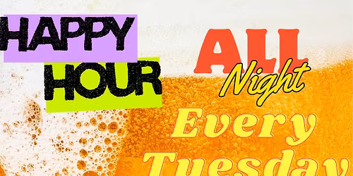 All NIGHT LONG HAPPY HOUR- Every Tuesday