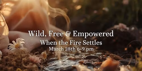 WILD, FREE & EMPOWERED\nWhen the Fire Settles\nA One-Year Women\u2019s Grief & Remembrance Ceremony