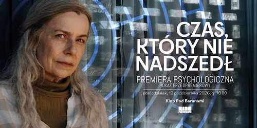 Premiera Psychologiczna \u2192 CZAS, KT\u00d3RY NIE NADSZED\u0141 - pokaz przedpremierowy | Kino Pod Baranami