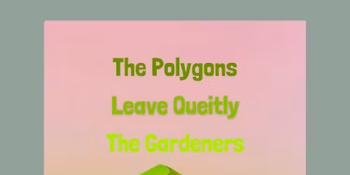 Leave Quietly, The Polygons, The Gardeners, Pebble Taylor and Joseph Wolfe