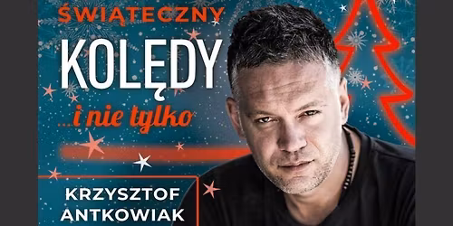 Krzysztof Antkowiak Koncert \u015awi\u0105teczny - Kol\u0119dy i... nie tylko