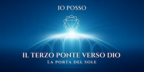 IO POSSO \u2013 Il terzo ponte verso Dio: la porta del Sole