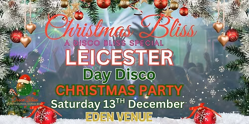 CHRISTMAS BLISS DAYTIME DISCO \u2013 LEICESTER  EDEN VENUE \u2013 SATURDAY 13th DEC