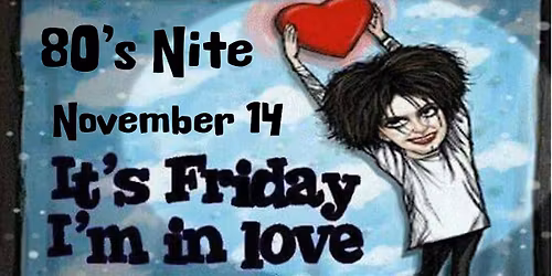 Friday I'm in Love. --  80s Nite