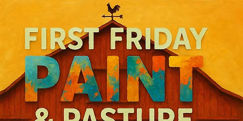 FIRST FRIDAY PAINT & PASTURE