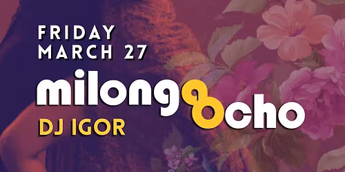 MILONGA OCHO Friday, March 27. DJ IGOR