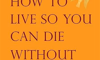 How to Live So You Can Die Without Fear