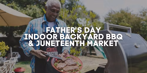 Father's Day Indoor Backyard BBQ & Juneteenth Market