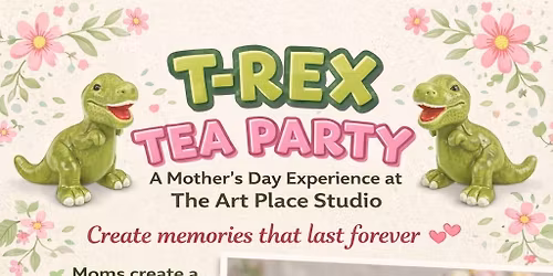 T Rex TEA PARTY at The Art Place Studio - All Ages welcome!