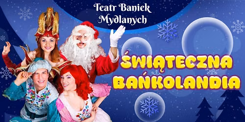 Włocławek: TEATR BANIEK MYDLANYCH - Świąteczna Bańkolandia