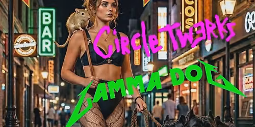 Gerbil Turds, Circle Twerks, Gamma Dog