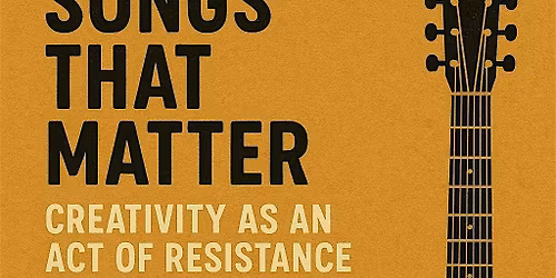 Songs That Matter: Creativity as an Act of Resistance