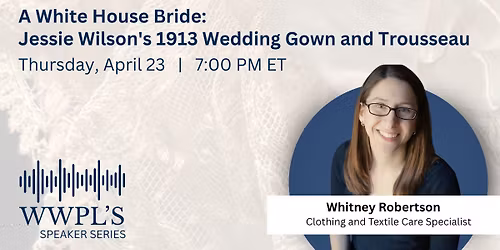 Speaker Series - A White House Bride: Jessie Wilson's 1913 Wedding Gown and Trousseau
