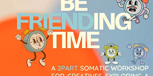 Be Friending Time::: a somatic workshop for creatives
