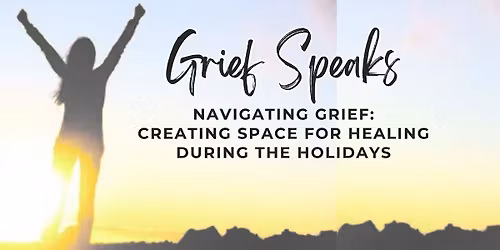 Grief Speaks: CREATING SPACE FOR HEALING DURING THE HOLIDAYS