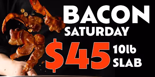 BACON SATURDAY | $45 LET'S GO!!!