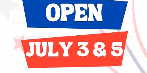 OPEN JULY 3&5 - CLOSED JULY 4th