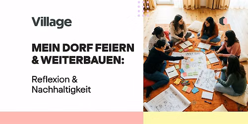 Village #6 - MEIN DORF FEIERN & WEITERBAUEN: Reflexion & Nachhaltigkeit