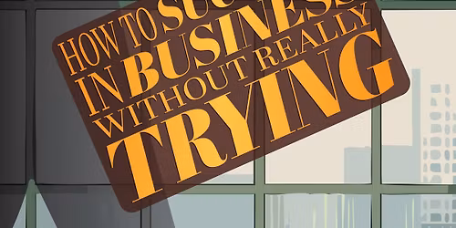 How to Succeed in Business Without Really Trying