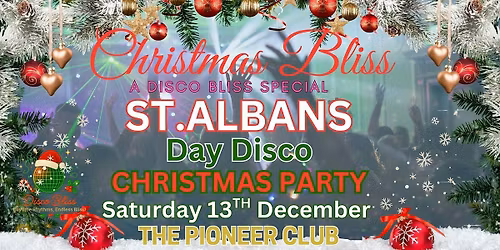 CHRISTMAS BLISS DAYTIME DISCO \u2013 ST ALBANS \u2013 SATURDAY 13th DEC