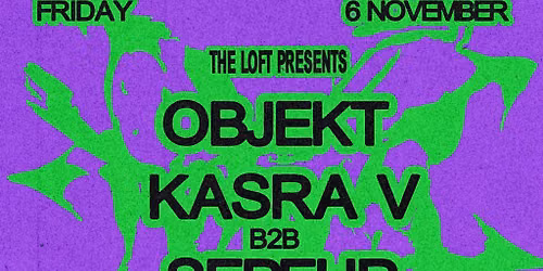 The Loft: Objekt, Kasra V b2b Sepehr & Zuri
