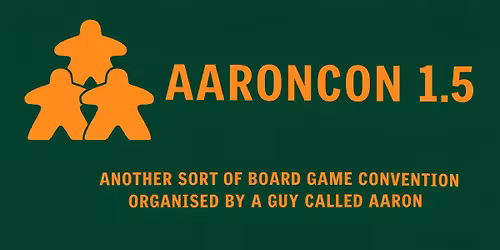 Aaroncon 1.5 - Another sort of board game convention organised by a guy called Aaron
