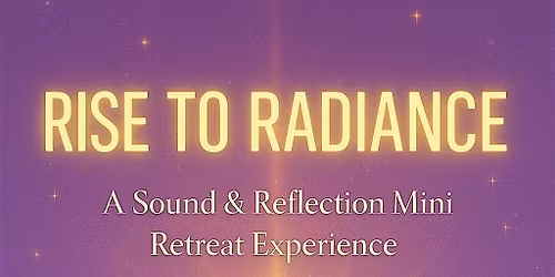 Rise To Radiance: A Sound Bath & Reflection Mini Retreat