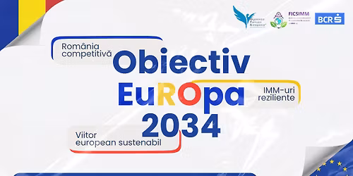 Conferin\u021ba Obiectiv Europa 2034: Rom\u00e2nia competitiv\u0103, IMM-uri reziliente, viitor european sustenabil