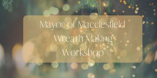 Afternoon Session- Mayor of Macclesfield Charity Wreath Making Workshop