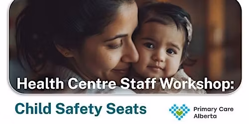 Child Safety Seat Workshop - Primary Care Alberta Health Centre Staff