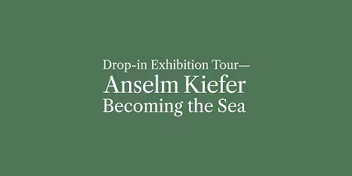 Drop-in Exhibition Tour\u2014Anselm Kiefer: Becoming the Sea