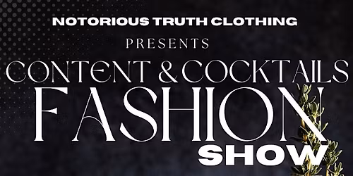 NOTORIOUS TRUTH PRESENTS: CONTENT & COCKTAILS FASHION SHOW