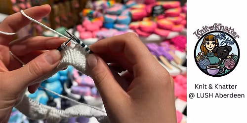 LUSH Aberdeen: Knit & Knatter (With Ana)