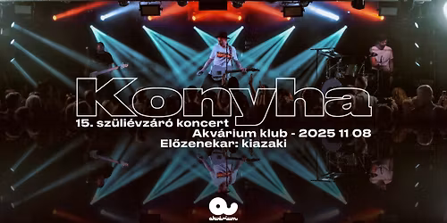 KONYHA \/\/ Budapest, Akv\u00e1rium Klub 11.08. \/\/ 15. sz\u00fcli\u00e9vz\u00e1r\u00f3 koncert - el\u0151nezenkar: kiazaki