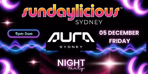 SUNDAYLICIOUS SYDNEY | AURA NIGHTCLUB | DEC 5 | 9pm-3am | FRIDAY