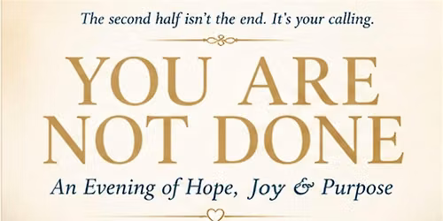 YOU ARE NOT DONE: An Evening of Hope, Joy & Purpose